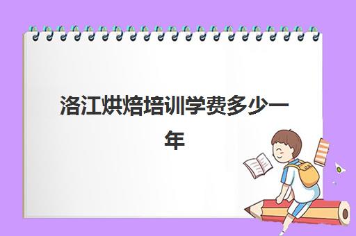 洛江烘焙培训学费多少一年(泉州聚龙小学一学期学费)