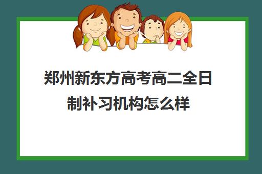 郑州新东方高考高二全日制补习机构怎么样