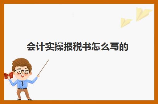 会计实操报税书怎么写的(会计怎么报税详细步骤)