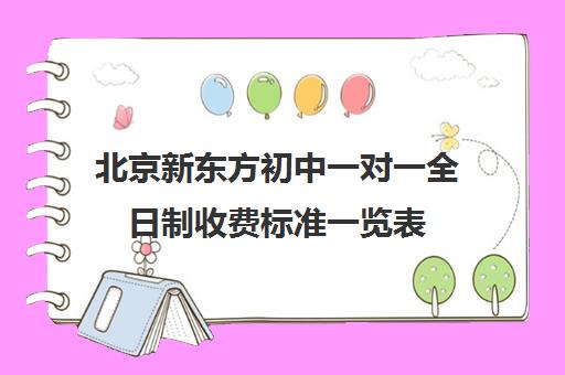 北京新东方初中一对一全日制收费标准一览表（北京新东方教育培训机构官网）