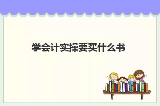 学会计实操要买什么书(会计入门应该从哪里入手)