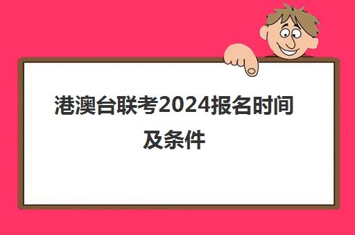 港澳台联考2024报名时间及条件(港澳台联考专业限制)