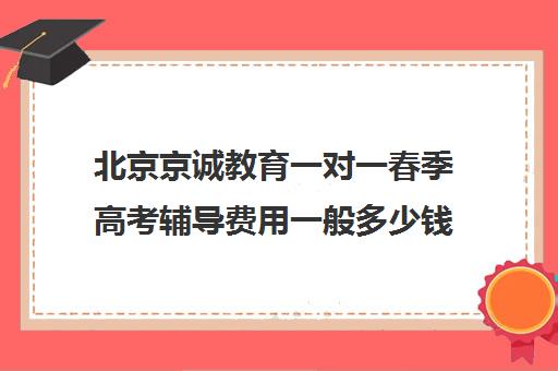 北京京诚教育一对一春季高考辅导费用一般多少钱（春季高考网站）