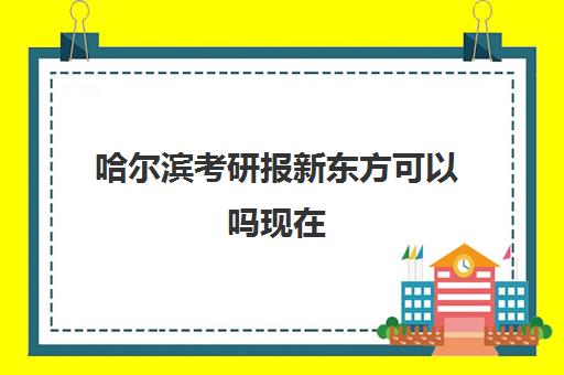 哈尔滨考研报新东方可以吗现在(考研数学报了新东方还要买资料吗)