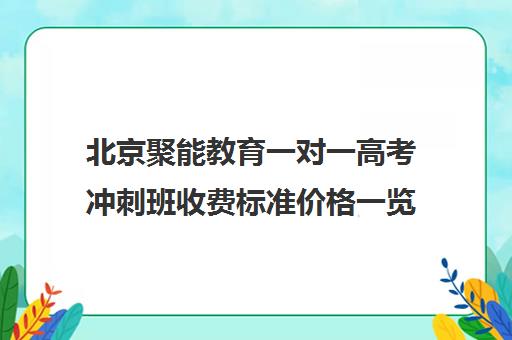 北京聚能教育一对一高考冲刺班收费标准价格一览（北京比较好的补课机构）