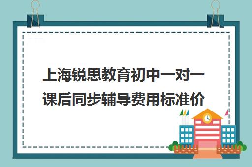 上海锐思教育初中一对一课后同步辅导费用标准价格表（锐思教育官网）