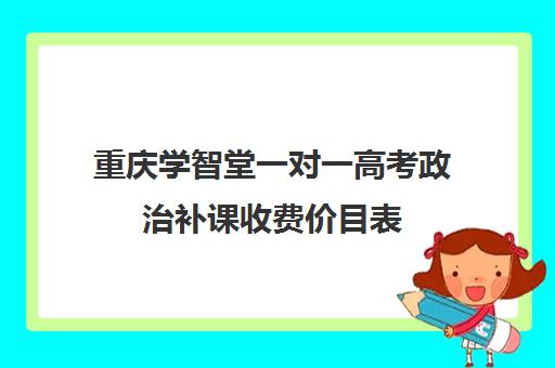 重庆学智堂一对一高考政治补课收费价目表(重庆高中补课机构口碑排行榜)