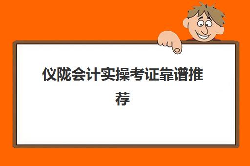 仪陇会计实操考证靠谱推荐(考会计证包过可信吗)