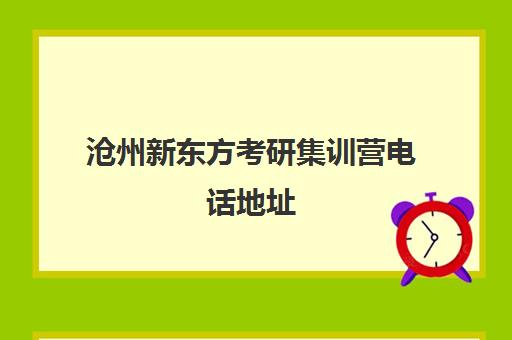 沧州新东方考研集训营电话地址(新东方考研全程班咋样)