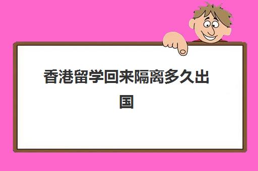 香港留学回来隔离多久出国(从香港隔离了回来的还需要隔离吗)