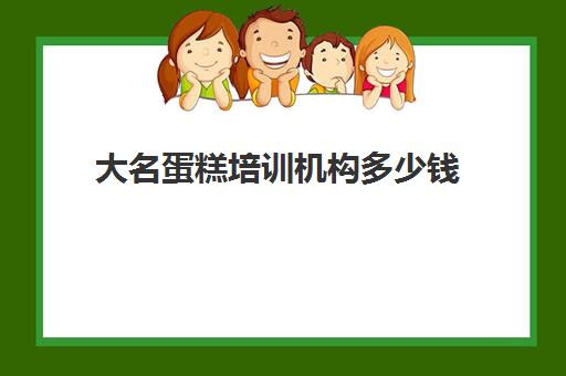 大名蛋糕培训机构多少钱(蛋糕学校培训学费多少钱一个月)