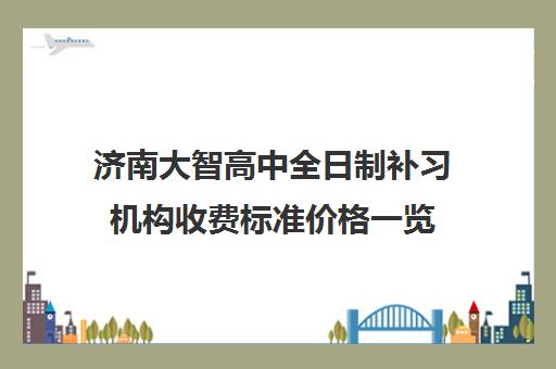 济南大智高中全日制补习机构收费标准价格一览