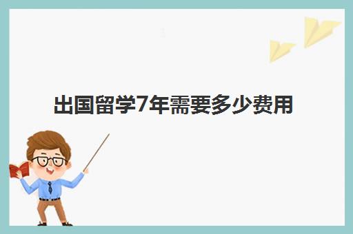 出国留学7年需要多少费用(出国留学哪里比较便宜)