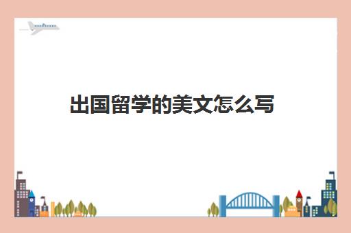 出国留学的美文怎么写(出国留学推荐信找谁写)