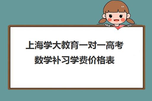 上海学大教育一对一高考数学补习学费价格表