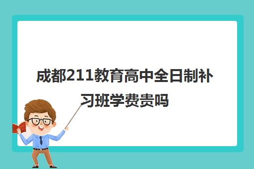 成都211教育高中全日制补习班学费贵吗