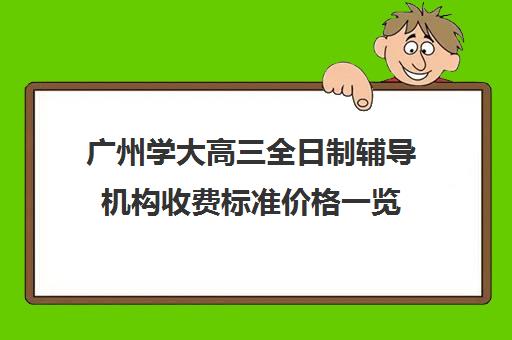 广州学大高三全日制辅导机构收费标准价格一览(广东最出名的高职高考辅导班)