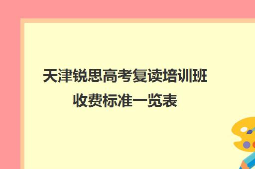 天津锐思高考复读培训班收费标准一览表(天津哪里可以复读高三)