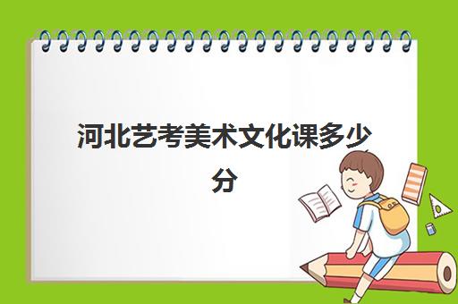 河北艺考美术文化课多少分(河北美术生的录取分数线)