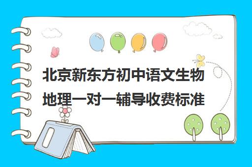 北京新东方初中语文生物地理一对一辅导收费标准一览表（新东方初中一对一收费价格表）