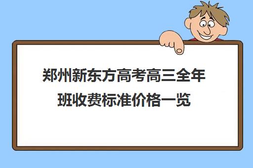 郑州新东方高考高三全年班收费标准价格一览(新东方高三补课价目表)