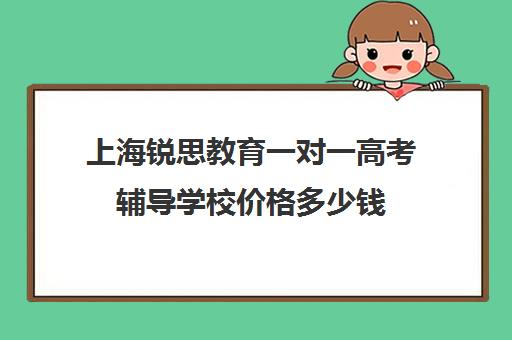 上海锐思教育一对一高考辅导学校价格多少钱（上海高三全日制补课机构）