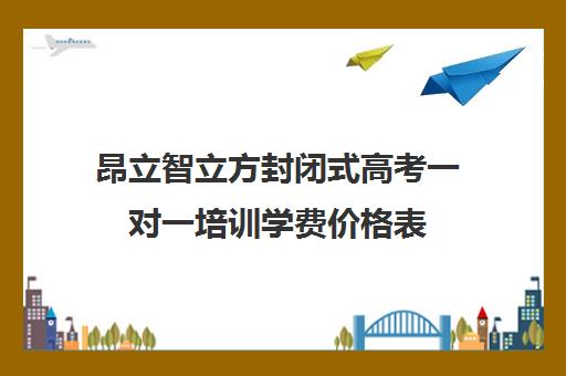 昂立智立方封闭式高考一对一培训学费价格表（昂立教育价格表）