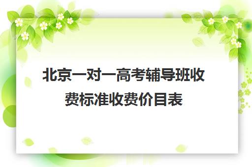 北京一对一高考辅导班收费标准收费价目表(10个人一班辅导班收费)