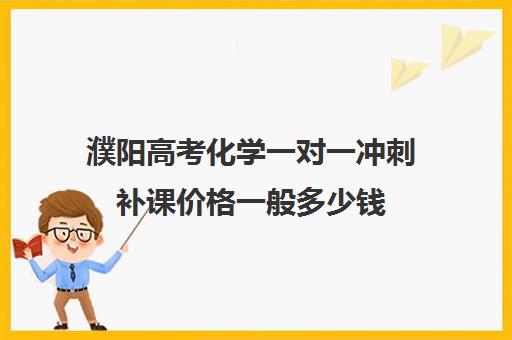 濮阳高考化学一对一冲刺补课价格一般多少钱(郑州新东方高中培训机构)