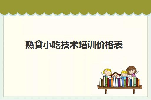 熟食小吃技术培训价格表(做熟食去哪里学比较好)