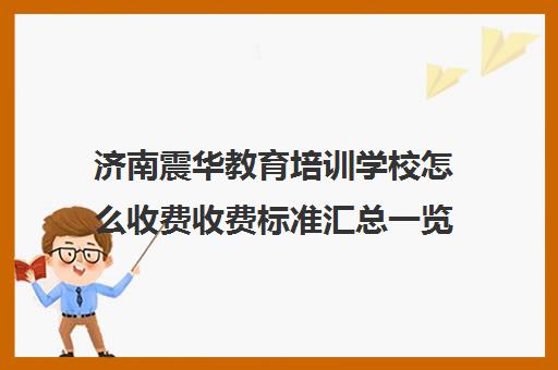 济南震华教育培训学校怎么收费收费标准汇总一览(震华学校)