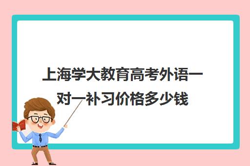 上海学大教育高考外语一对一补习价格多少钱