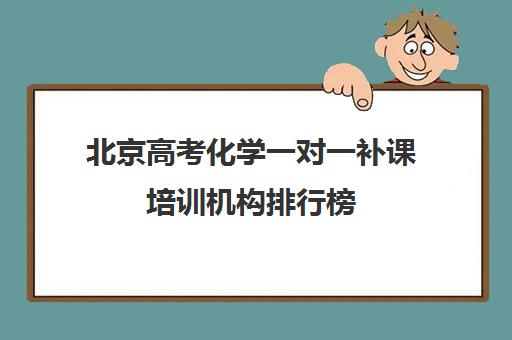 北京高考化学一对一补课培训机构排行榜(化学一对一怎么辅导)