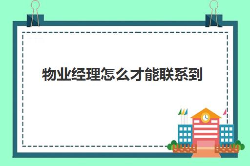 物业经理怎么才能联系到(没经验要怎么做物业经理)