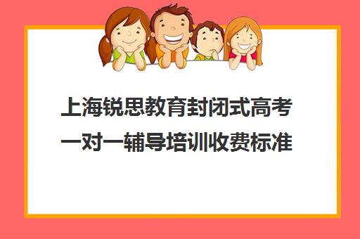 上海锐思教育封闭式高考一对一辅导培训收费标准一览表（新高二暑假封闭式辅导）