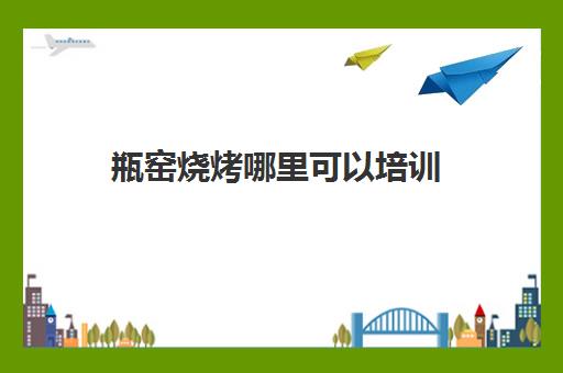 瓶窑烧烤哪里可以培训(气瓶烧烤炉的做法)