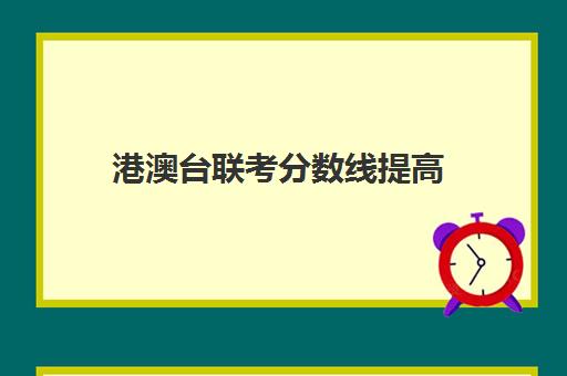 港澳台联考分数线提高(港澳台联考人数暴涨43%)