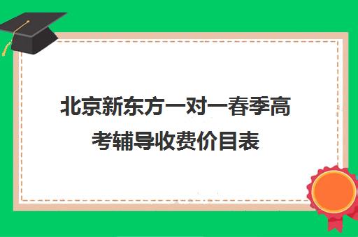 北京新东方一对一春季高考辅导收费价目表（北京高考补课机构）