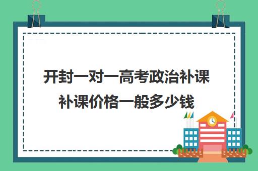 开封一对一高考政治补课补课价格一般多少钱(一对一补课价格)