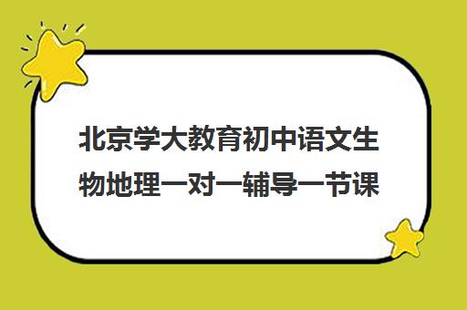 北京学大教育初中语文生物地理一对一辅导一节课多少钱(初二生物地理补课哪里最好)