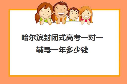 哈尔滨封闭式高考一对一辅导一年多少钱(高二全封闭辅导班)