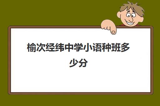 榆次经纬中学小语种班多少分(太原小语种培训机构有哪些)