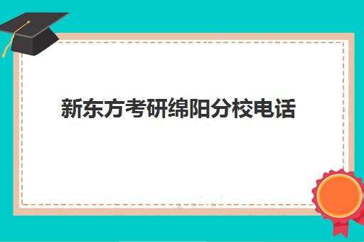 新东方考研绵阳分校电话(新东方考研成都校区有哪些)