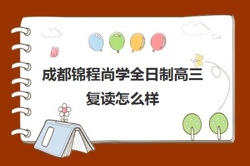 成都锦程尚学全日制高三复读怎么样(成都高三全日制培训机构排名)