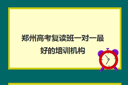 郑州高考复读班一对一最好的培训机构(小托福一对一培训机构)