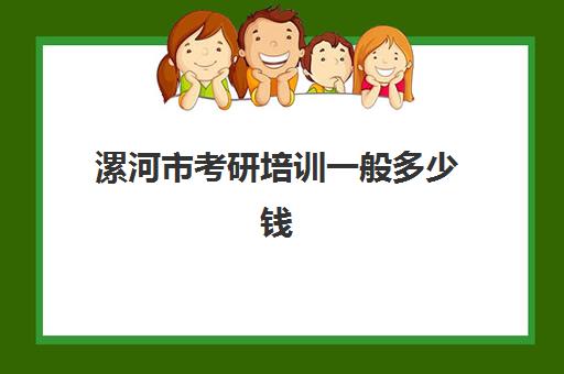 漯河市考研培训一般多少钱(考研培训班费用大概多少)