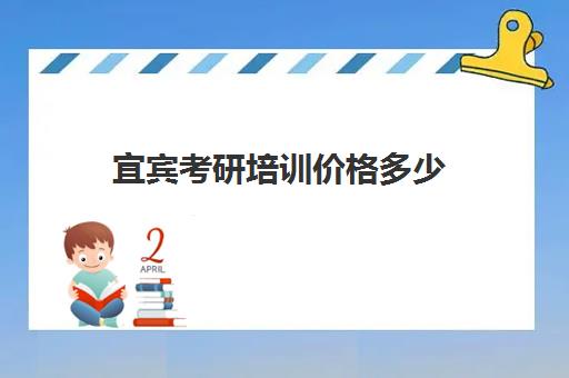 宜宾考研培训价格多少(考研培训去哪个学校好)