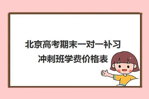 北京高考期末一对一补习冲刺班学费价格表