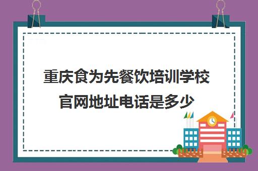 重庆食为先餐饮培训学校官网地址电话是多少(有没有人在食为先培训过)