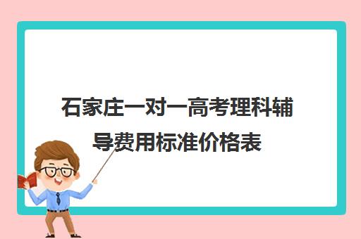 石家庄一对一高考理科辅导费用标准价格表(石家庄高考培训机构前十)